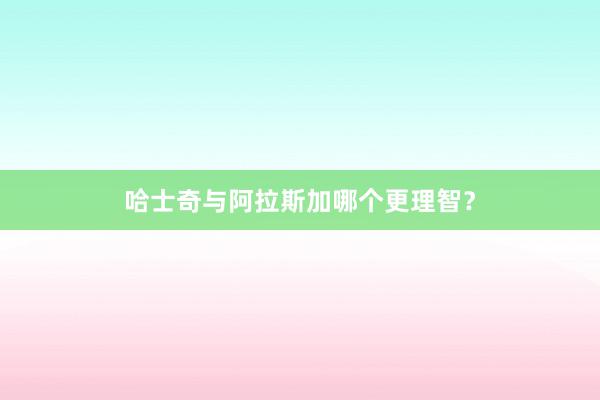 哈士奇与阿拉斯加哪个更理智？